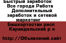 !!!Быстрый заработок!!! - Все города Работа » Дополнительный заработок и сетевой маркетинг   . Башкортостан респ.,Караидельский р-н